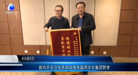 廊坊開發(fā)區(qū)優(yōu)質(zhì)高效服務(wù)贏得京東集團(tuán)贊譽(yù)