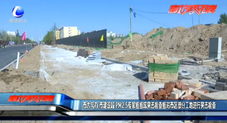 市大氣辦 市建設(shè)局 PM2.5專家組組成突擊檢查組對市區(qū)部分工地進行突擊檢查