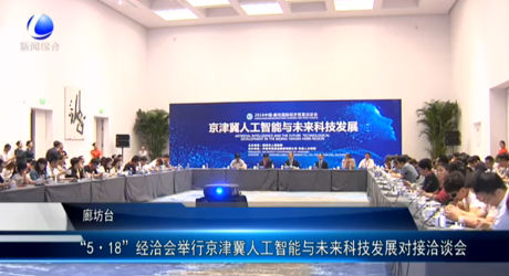 “5·18”經(jīng)洽會(huì)舉行京津冀人工智能與未來(lái)科技發(fā)展對(duì)接洽談會(huì)