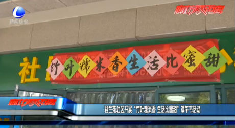 君蘭苑社區(qū)開展“竹葉糯米香 生活比蜜甜”端午節(jié)活動(dòng)