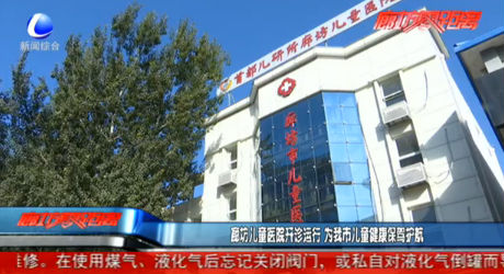 廊坊兒童醫(yī)院開診運(yùn)行 為我市兒童健康保駕護(hù)航