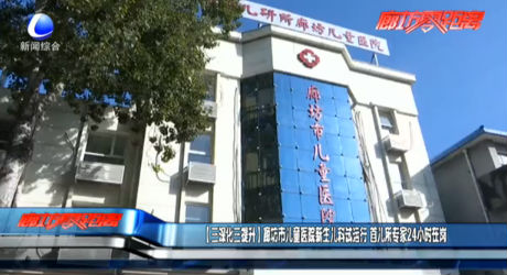 【三深化三提升】廊坊市兒童醫(yī)院新生兒科試運(yùn)行 首兒所專家24小時在崗