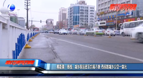 零距離熱線：城鄉(xiāng)客運(yùn)班車價(jià)高不便 市民盼城鄉(xiāng)公交一體化