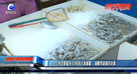 【關(guān)注菜籃子】5月進(jìn)入休漁期 海鮮市場(chǎng)相對(duì)冷清