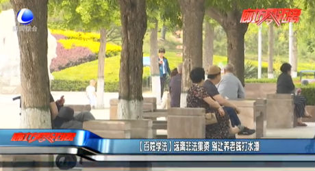 【百姓學(xué)法】遠(yuǎn)離非法集資 別讓養(yǎng)老錢打水漂