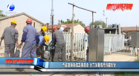 市政提前備戰(zhàn)加強(qiáng)排查 全力保障我市汛期安全