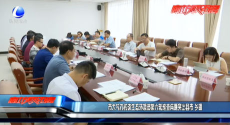 市大氣辦約談生態(tài)環(huán)境部第六輪巡查問(wèn)題突出縣市 鄉(xiāng)鎮(zhèn)