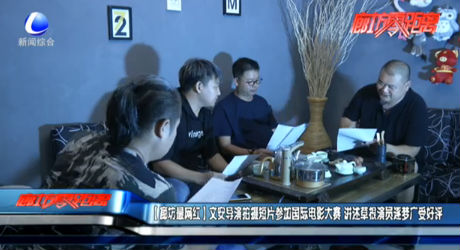 【廊坊最網(wǎng)紅】文安導(dǎo)演拍攝短片參加國(guó)際電影大賽 講述草根演員逐夢(mèng)廣受好評(píng)