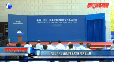 中國（河北）自貿(mào)試驗區(qū)大興機場片區(qū)掛牌