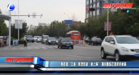 零距離·交通：醉酒駕駛“被上網”遇民警瘋狂逃竄終被抓