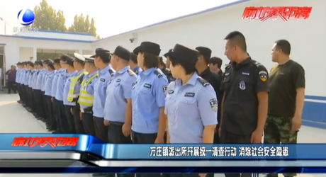 萬莊鎮(zhèn)派出所開展統(tǒng)一清查行動(dòng) 消除社會(huì)安全隱患