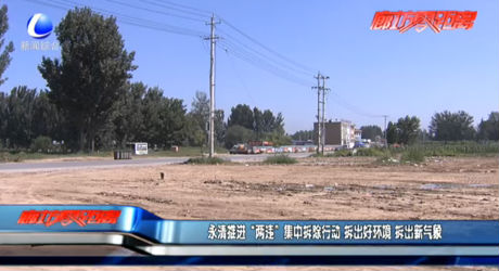 永清推進“兩違”集中拆除行動 拆出好環(huán)境 拆出新氣象