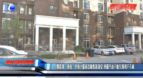 零距離熱線：供熱計(jì)量表故障數(shù)據(jù)清空 熱量節(jié)省不能兌現(xiàn)用戶不解