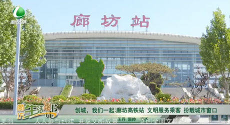 創(chuàng)城，我們一起：廊坊高鐵站 文明服務乘客 扮靚城市窗口