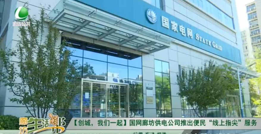 【創(chuàng)城，我們一起】國(guó)網(wǎng)廊坊供電公司推出便民“線上指尖”服務(wù)