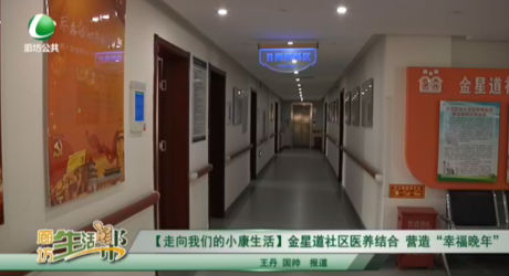 【走向我們的小康生活】金星道社區(qū)醫(yī)養(yǎng)結(jié)合 營(yíng)造“幸福晚年”