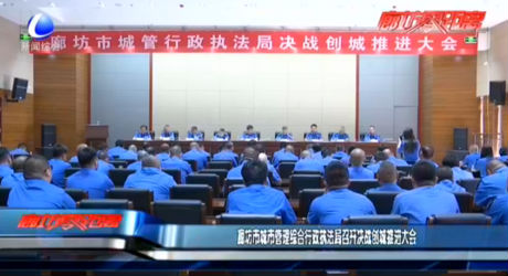 廊坊市城市管理綜合行政執(zhí)法局召開決戰(zhàn)創(chuàng)城推進(jìn)大會