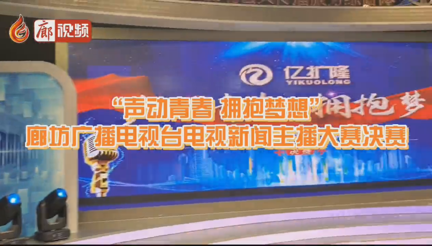 廊視頻 | “聲動青春擁抱夢想”廊坊廣播電視臺電視新聞主播大賽決賽