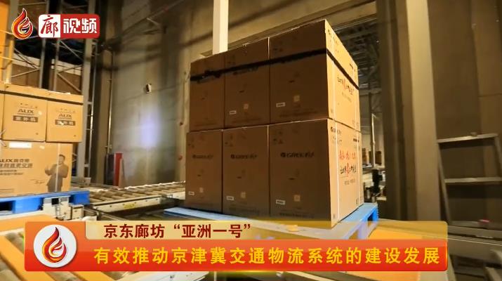 廊視頻 | 京東廊坊“亞洲一號”有效推動京津冀交通物流系統(tǒng)的建設發(fā)展