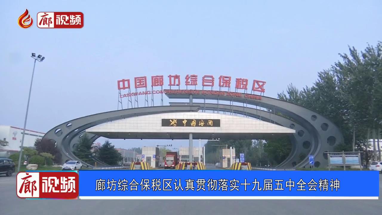 廊視頻 | 廊坊綜合保稅區(qū)認(rèn)真貫徹落實(shí)十九屆五中全會精神