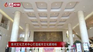 廊視頻 | 香河文化藝術(shù)中心打造城市文化新地標(biāo)