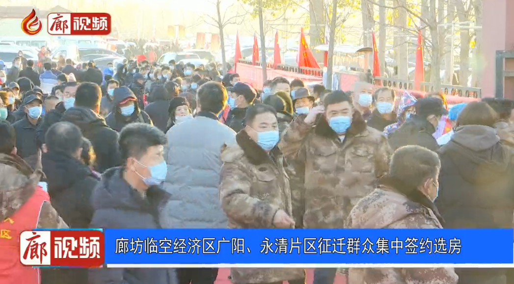 廊視頻 | 廊坊臨空經(jīng)濟區(qū)廣陽、永清片區(qū)征遷群眾集中簽約選房